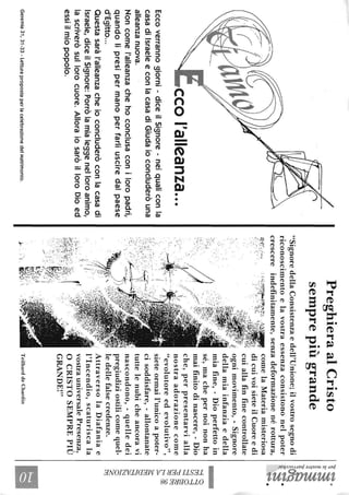 ecol'alleanza...
Eccoverrannogiorni-diceilSignore-neiqualiconla
casadiIsraeleeconlacasadiGiudaioconcluderòuna
alleanzanuova.
Noncomel'alleanzachehoconclusaconiloropadri,
quandolipresipermanoperfarliusciredalpaese
d'Egitto...
Questasaràl'alleanzacheioconcluderòconlacasadi
Israele,diceilSignore:Porròlamialeggenelloroanimo,
lascriveròsullorocuore.AlloraiosaròilloroDioed
essiilmiopopolo.
Geremia31,31-33-LetturapropostaperlacelebrazionedelMatrimonio.
PreghieraalCristo
semprepiùgrande
"SignoredellaConsistenzaedell'Unione;ilvostrosegnodi
riconoscimentoelavostraessenzaconsistononelpoter
crescereindefinitamente,senzadeformazionenérottura,
7y~~-:·':"··
:~.~~......:.:.:-.:':::.
~:·~·~.;··f>~~·;:·,
~:~~=))."~é
~;.'
..:;!
'/i'-".:.:
I!I
.~,
J'
.~
~'>,
r
t.;,.",..r',d
~wj,
LY~~!.,';
L~'4r,"
K'..eI'~;"","M~.;"~-·",
comelaMateriamisteriosa
dicuivoisieteilCuoreedi
cuiallafinfinecontrollate
ognimovimento,-Signore
dellamiainfanziaedella
miafine,-Dioperfettoin
sé,machepernoinonha
maifinitodinascere,-Dio
che,perpresentarvialla
nostraadorazionecome
"evolutoreedevolutivo",
sieteormail'unicoapoter-
cisoddisfare,-allontanate
tuttelenubicheancoravi
nascondono,-quelledei
pregiudiziostilicomequel-
ledellefalsecredenze.
AttraversolaDiafaniae
l'Incendio,scaturiscala
vostrauniversalePresenza,
OCRISTOSEMPREPIÙ
GRANDE!"
TeilharddeChardin
~~.
~~
l~~~.
~.~
~.
~a
~~~gg
~~
~~
~
~
~
a
~
Il
 