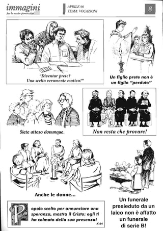 • • •
zmmagznzper le nostre parrocchie
APRILE 98
TEMA: VOCAZIONI
"Diventar prete?
Una scelta veramente esotica!"
Siete atteso douunque. Non resta che provare!
opolo scelto per annunciare una
speranza, mostra il Cristo: egli ti
ha colmato della sua presenza!
K64
Un 'funerale
presieduto da un
laico non è affatto
un funerale
di serie B!
 