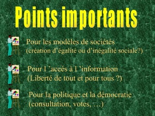 Pour les modèles de sociétés  (création d’égalité ou d’inégalité sociale?) Points importants Pour l ’accès à l ’information (Liberté de tout et pour tous ?) Pour la politique et la démocratie (consultation, votes, …) 