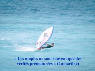 « Les utopies ne sont souvent que des vérités prématurées » (Lamartine) 