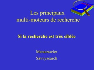 Les principaux  multi-moteurs de recherche Si la recherche est très ciblée Metacrawler Savvysearch 