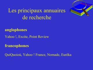 Les principaux annuaires de recherche anglophones Yahoo !, Excite, Point Review francophones   QuiQuoioù, Yahoo ! France, Nomade, Eurêka 