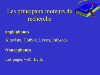 Les principaux moteurs de recherche anglophones Altavista, Hotbox, Lycos, Infoseek francophones   Les pages web, Ecila 