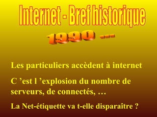 Les particuliers accèdent à internet C ’est l ’explosion du nombre de serveurs, de connectés, … La Net-étiquette va t-elle disparaître ? 1990 ... Internet - Bref historique 