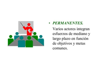 • PERMANENTES.
  Varios actores integran
  esfuerzos de mediano y
  largo plazo en función
  de objetivos y metas
  comunes.
 