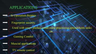 ..
In Operation theatres
Fingerprint security
Used with smart phones,email,word processing,spreadsheets tasks
etc..
Gaming Control
Muscial applications
TV remote control
 