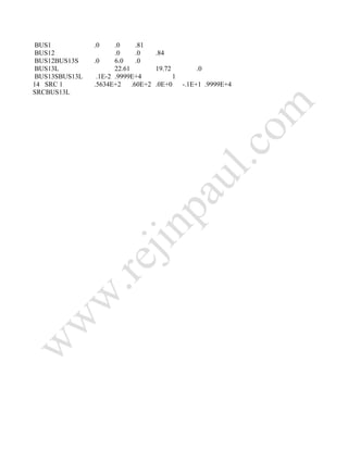 BUS1 .0 .0 .81
BUS12 .0 .0 .84
BUS12BUS13S .0 6.0 .0
BUS13L 22.61 19.72 .0
BUS13SBUS13L .1E-2 .9999E+4 1
14 SRC 1 .5634E+2 .60E+2 .0E+0 -.1E+1 .9999E+4
SRCBUS13L
 