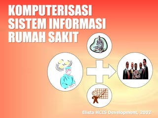 KOMPUTERISASI
SISTEM INFORMASI
RUMAH SAKIT
Elista HCIS Development, 2002
 