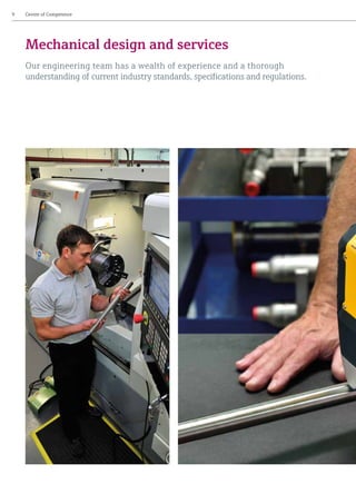 9	 Centre of Competence
Mechanical design and services
Our engineering team has a wealth of experience and a thorough
understanding of current industry standards, specifications and regulations.
 