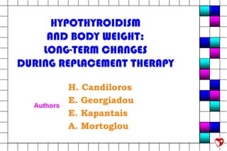 HYPOTHYROIDISM
     AND BODY WEIGHT:
    LONG-TERM CHANGES
DURING REPLACEMENT THERAPY

            H. Candiloros
            E. Georgiadou
  Authors
            E. Kapantais
            A. Mortoglou
 
