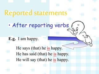 Reported statements
• After reporting verbs
E.g. I am happy.
He says (that) he is happy.
He has said (that) he is happy.
He will say (that) he is happy.
 