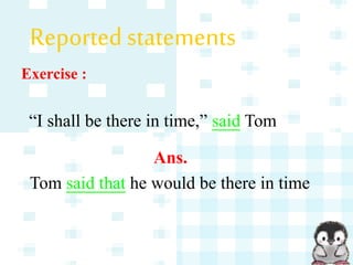 Exercise :
“I shall be there in time,” said Tom
Ans.
Tom said that he would be there in time
Reported statements
 