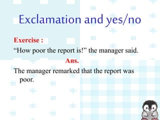 Exclamation and yes/no
Exercise :
“How poor the report is!” the manager said.
Ans.
The manager remarked that the report was
poor.
 