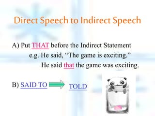 Direct Speechto Indirect Speech
A) Put THAT before the Indirect Statement
e.g. He said, “The game is exciting.”
He said that the game was exciting.
B) SAID TO TOLD
 