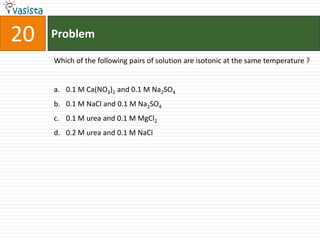 20   Problem

     Which of the following pairs of solution are isotonic at the same temperature ?


     a. 0.1 M Ca(NO3)2 and 0.1 M Na2SO4
     b. 0.1 M NaCl and 0.1 M Na2SO4
     c. 0.1 M urea and 0.1 M MgCl2
     d. 0.2 M urea and 0.1 M NaCl
 