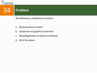 34   Problem

     The following is endothermic reaction :


     a. Decomposition of water
     b. Conversion of graphite to diamond
     c. Dehydrogenation of ethane to ethylene
     d. All of the above
 