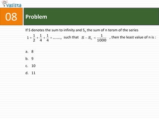 08   Problem

     If S denotes the sum to infinity and Sn the sum of n tersm of the series
         1    1   1                                 1
     1                ......, such that S    Sn        , then the least value of n is :
         2    4   4                               1000


     a. 8
     b. 9
     c. 10
     d. 11
 