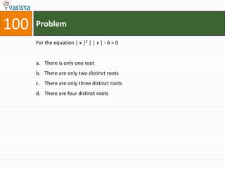 100   Problem

      For the equation | x |2 | | x | - 6 = 0


      a. There is only one root
      b. There are only two distinct roots
      c. There are only three distinct roots
      d. There are four distinct roots
 