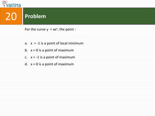 20   Problem

     For the curve y = xex, the point :


     a. x = -1 is a point of local minimum
     b. x = 0 is a point of maximum
     c. x = -1 is a point of maximum
     d. x = 0 is a point of maximum
 