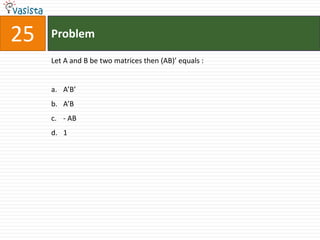 25   Problem

     Let A and B be two matrices then (AB)’ equals :


     a. A’B’
     b. A’B
     c. - AB
     d. 1
 