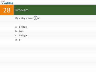 28   Problem
                            dy
     If y = x log x, then   dx
                               is :


     a. 1 + log x
     b. log x
     c. 1 – log x
     d. 1
 