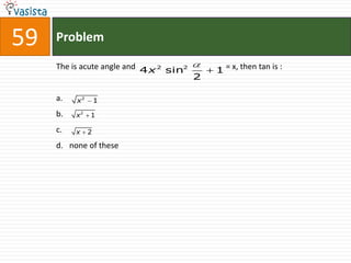 59   Problem

     The is acute angle and 4 x 2 sin2       1 = x, then tan is :
                                         2

     a.   x2       1

     b.   x2   1

     c.   x    2

     d. none of these
 