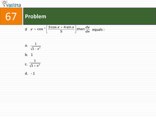 67   Problem
                        1   3 cos x       4 sin x          dy
     If   y       cos                               then        equals :
                                      5                    dx



              1
     a.
          1       x3

     b. 1
              1
     c.   1       x3

     d. - 1
 