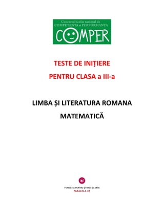 TESTE DE INIȚIERE  
PENTRU CLASA a III‐a 
 
LIMBA ȘI LITERATURA ROMANA 
MATEMATICĂ 
 
 
 
 
 
 