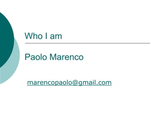 Who I am
Paolo Marenco
marencopaolo@gmail.com
 
