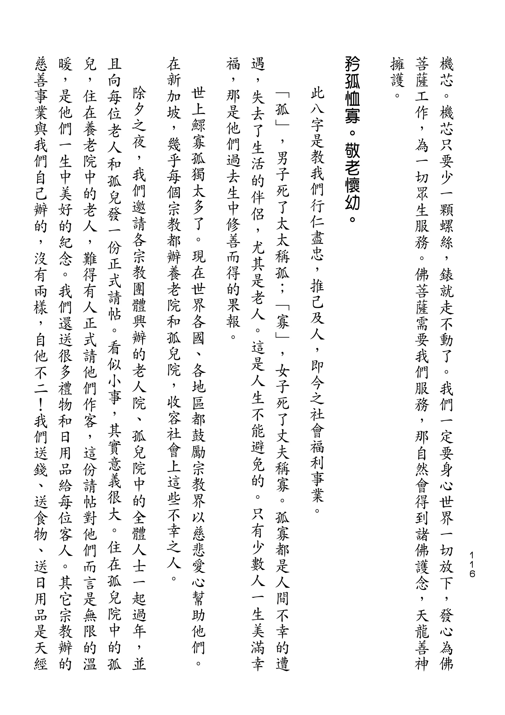 且                   遇           矜
慈   暖   兒   向       在       福   ，           孤   擁   菩   機
善   ，   ，   每   除   新   世   ，   失   ﹁       恤   護   薩   芯
事   是   住   位   夕   加   上   那   去   孤   此   寡   。   工   。
業   他   在   老   之   坡   鰥   是   了   ﹂   八           作   機
                                        字   。
與   們   養   人   夜   ，   寡   他   生   ，               ，   芯
                ，       孤           男   是   敬
我   一   老   和       幾       們   活           老       為   只
們   生   院   孤   我   乎   獨   過   的   子   教           一   要
                們   每   太   去       死   我   懷
自   中   中   兒                   伴                   切   少
己   美   的       邀   個   多   生       了   們   幼       眾   一
            發                   侶       行   。
辦   好   老   一   請   宗   了   中   ，   太               生   顆
的   的   人       各   教   。   修       太   仁           服   螺
            份                   尤       盡
，   紀   ，   正   宗   都   現   善   其   稱               務   絲
沒   念   難       教   辦   在   而       孤   忠           。   ，
            式   團       世       是   ；   ，
有   。   得           養       得                       佛   錶
            請   體   老   界   的   老   ﹁   推
兩   我   有   帖                   人                   菩   就
樣   們   人       興   院   各   果       寡   己           薩   走
            。   辦   和   國   報   。   ﹂   及
，   還   正   看                   這                   需   不
自   送   式       的   孤   、   。       ，   人           要   動
他   很   請   似   老   兒   各       是   女   ，           我   了
不   多   他   小   人   院   地       人   子   即           們   。
二   禮   們   事   院   ，   區       生   死   今           服   我
！   物   作   ，   、   收   都       不   了   之           務   們
我   和   客   其   孤   容   鼓       能   丈   社           ，   一
們   日   ，   實   兒   社   勵       避   夫   會           那   定
送   用   這   意   院   會   宗       免   稱   福           自   要
錢   品   份   義   中   上   教       的   寡   利           然   身
、   給   請   很   的   這   界       。   。   事           會   心
送   每   帖   大   全   些   以       只   孤   業           得   世
食   位   對   。   體   不   慈       有   寡   。           到   界
物   客   他   住   人   幸   悲       少   都               諸   一
、   人   們   在   士   之   愛       數   是               佛   切   １
                                                            １
送   。   而   孤   一   人   心       人   人               護   放   ６

日   其   言   兒   起   。   幫       一   間               念   下
用   它   是   院   過       助       生   不               ，   ，
品   宗   無   中   年       他       美   幸               天   發
是   教   限   的   ，       們       滿   的               龍   心
天   辦   的   孤   並       。       幸   遭               善   為
經   的   溫                                           神   佛
 
