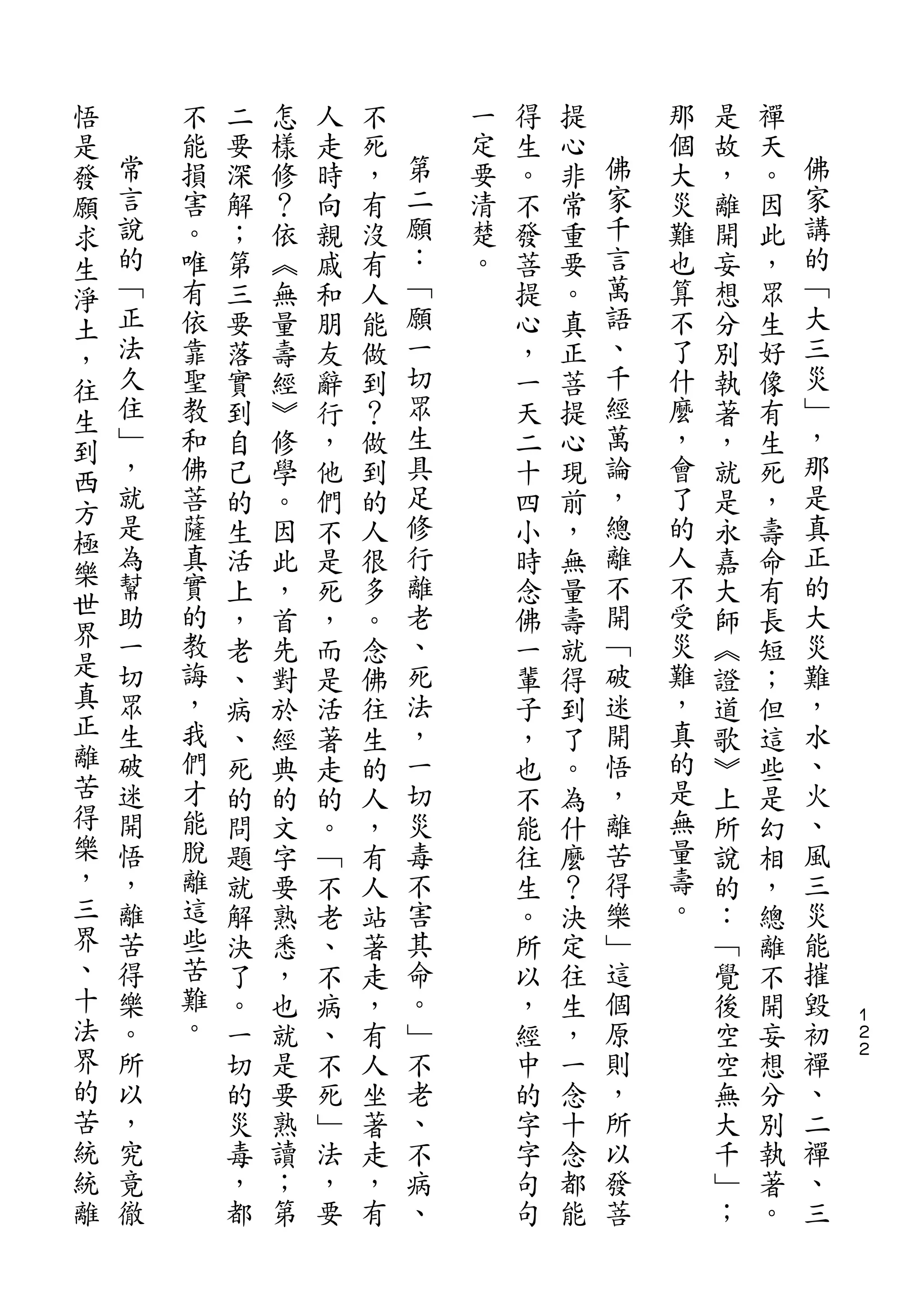 悟
是       不   二   怎   人   不       一   得   提       那   是   禪
發   常   能   要   樣   走   死   第   定   生   心   佛   個   故   天   佛
願   言   損   深   修   時   ，   二   要   。   非   家   大   ，   。   家
求   說   害   解   ？   向   有   願   清   不   常   千   災   離   因   講
生   的   。   ；   依   親   沒   ：   楚   發   重   言   難   開   此   的
淨   ﹁   唯   第   ︽   戚   有   ﹁   。   菩   要   萬   也   妄   ，   ﹁
土   正   有   三   無   和   人   願       提   。   語   算   想   眾   大
，   法   依   要   量   朋   能   一       心   真   、   不   分   生   三
往   久   靠   落   壽   友   做   切       ，   正   千   了   別   好   災
生   住   聖   實   經   辭   到   眾       一   菩   經   什   執   像   ﹂
到   ﹂   教   到   ︾   行   ？   生       天   提   萬   麼   著   有   ，
西   ，   和   自   修   ，   做   具       二   心   論   ，   ，   生   那
    就   佛   己   學   他   到   足       十   現   ，   會   就   死   是
方   是                       修               總               真
        菩   的   。   們   的           四   前       了   是   ，
極   為   薩                   行               離   的           正
樂           生   因   不   人           小   ，           永   壽
    幫   真   活   此   是   很   離       時   無   不   人   嘉   命   的
世   助   實                   老               開   不           大
界           上   ，   死   多           念   量           大   有
    一   的   ，   首   ，   。   、       佛   壽   ﹁   受   師   長   災
是   切   教   老   先   而   念   死       一   就   破   災   ︽   短   難
真   眾   誨   、   對   是   佛   法       輩   得   迷   難   證   ；   ，
正   生   ，   病   於   活   往   ，       子   到   開   ，   道   但   水
離   破   我   、   經   著   生   一       ，   了   悟   真   歌   這   、
苦   迷   們   死   典   走   的   切       也   。   ，   的   ︾   些   火
得   開   才   的   的   的   人   災       不   為   離   是   上   是   、
樂   悟   能   問   文   。   ，   毒       能   什   苦   無   所   幻   風
，   ，   脫   題   字   ﹁   有   不       往   麼   得   量   說   相   三
三   離   離   就   要   不   人   害       生   ？   樂   壽   的   ，   災
界   苦   這   解   熟   老   站   其       。   決   ﹂   。   ：   總   能
、   得   些   決   悉   、   著   命       所   定   這       ﹁   離   摧
十   樂   苦   了   ，   不   走   。       以   往   個       覺   不   毀
法   。   難   。   也   病   ，   ﹂       ，   生   原       後   開   初   １
                                                                ２
界   所   。   一   就   、   有   不       經   ，   則       空   妄   禪   ２

的   以       切   是   不   人   老       中   一   ，       空   想   、
苦   ，       的   要   死   坐   、       的   念   所       無   分   二
統   究       災   熟   ﹂   著   不       字   十   以       大   別   禪
統   竟       毒   讀   法   走   病       字   念   發       千   執   、
離   徹       ，   ；   ，   ，   、       句   都   菩       ﹂   著   三
            都   第   要   有           句   能           ；   。
 