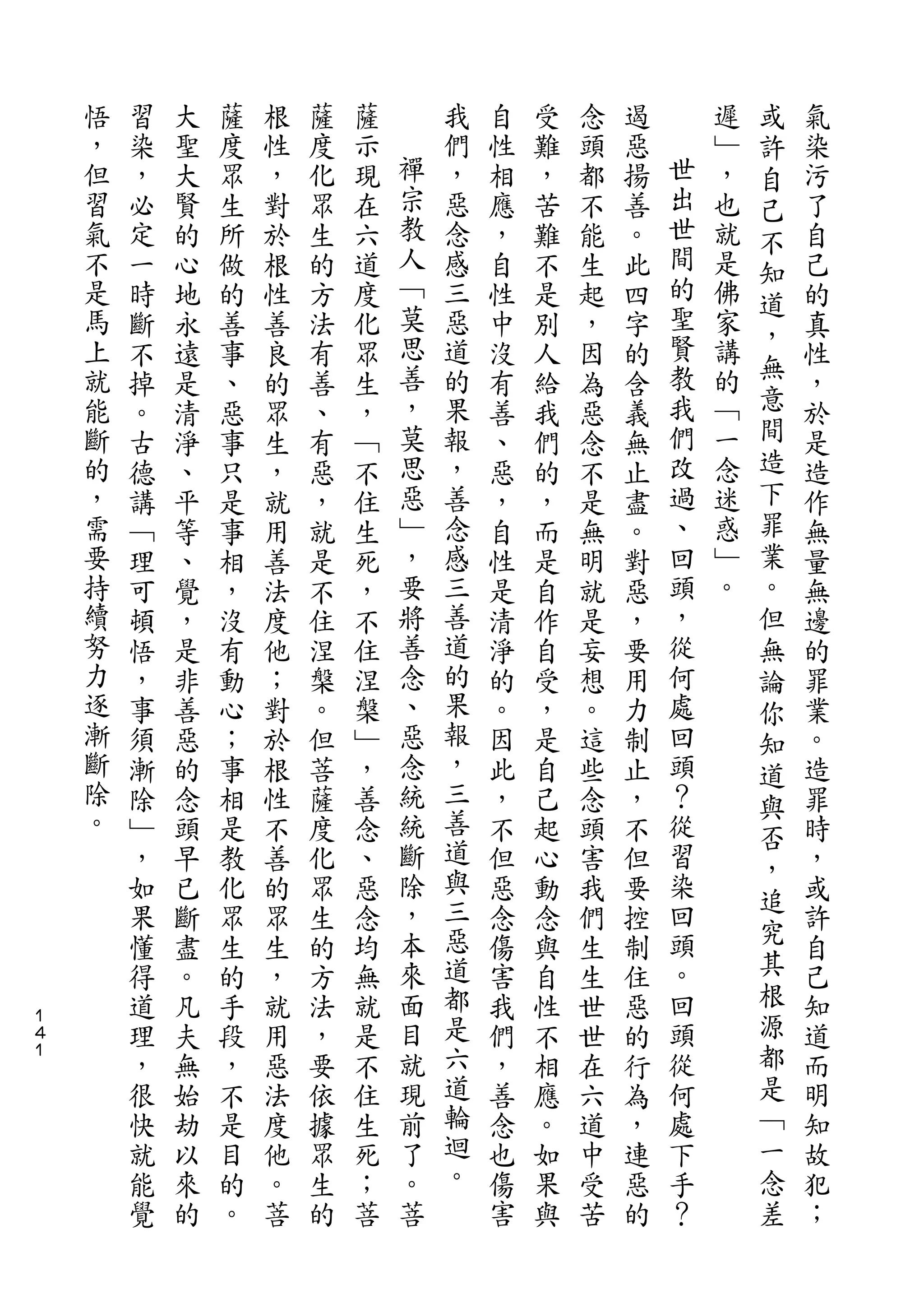 或
    悟   習   大   薩   根   薩   薩       我   自   受   念   遏       遲   許   氣
    ，   染   聖   度   性   度   示   禪   們   性   難   頭   惡   世   ﹂   自   染
    但   ，   大   眾   ，   化   現   宗   ，   相   ，   都   揚   出   ，   己   污
    習   必   賢   生   對   眾   在   教   惡   應   苦   不   善   世   也   不   了
    氣   定   的   所   於   生   六   人   念   ，   難   能   。   間   就   知   自
    不   一   心   做   根   的   道   ﹁   感   自   不   生   此   的   是       己
                                莫                       聖       道
    是   時   地   的   性   方   度       三   性   是   起   四       佛   ，   的
    馬   斷   永   善   善   法   化   思   惡   中   別   ，   字   賢   家       真
    上                           善   道                   教   講   無
        不   遠   事   良   有   眾           沒   人   因   的               性
    就   掉   是   、   的   善   生   ，   的   有   給   為   含   我   的   意   ，
    能   。   清   惡   眾   、   ，   莫   果   善   我   惡   義   們   ﹁   間   於
    斷   古   淨   事   生   有   ﹁   思   報   、   們   念   無   改   一   造   是
    的   德   、   只   ，   惡   不   惡   ，   惡   的   不   止   過   念   下   造
    ，   講   平   是   就   ，   住   ﹂   善   ，   ，   是   盡   、   迷   罪   作
    需   ﹁   等   事   用   就   生   ，   念   自   而   無   。   回   惑   業   無
    要   理   、   相   善   是   死   要   感   性   是   明   對   頭   ﹂   。   量
    持   可   覺   ，   法   不   ，   將   三   是   自   就   惡   ，   。   但   無
    續   頓   ，   沒   度   住   不   善   善   清   作   是   ，   從       無   邊
    努   悟   是   有   他   涅   住   念   道   淨   自   妄   要   何       論   的
    力   ，   非   動   ；   槃   涅   、   的   的   受   想   用   處       你   罪
    逐   事   善   心   對   。   槃   惡   果   。   ，   。   力   回       知   業
    漸   須   惡   ；   於   但   ﹂   念   報   因   是   這   制   頭       道   。
    斷   漸   的   事   根   菩   ，   統   ，   此   自   些   止   ？       與   造
    除   除   念   相   性   薩   善   統   三   ，   己   念   ，   從           罪
    。                               善                           否
        ﹂   頭   是   不   度   念   斷       不   起   頭   不   習       ，   時
        ，   早   教   善   化   、   除   道   但   心   害   但   染           ，
                                ，   與                   回       追
        如   已   化   的   眾   惡           惡   動   我   要           究   或
        果   斷   眾   眾   生   念   本   三   念   念   們   控   頭           許
        懂   盡   生   生   的   均   來   惡   傷   與   生   制   。       其   自
        得   。   的   ，   方   無   面   道   害   自   生   住   回       根   己
１
４       道   凡   手   就   法   就   目   都   我   性   世   惡   頭       源   知
１
        理   夫   段   用   ，   是   就   是   們   不   世   的   從       都   道
        ，   無   ，   惡   要   不   現   六   ，   相   在   行   何       是   而
        很   始   不   法   依   住   前   道   善   應   六   為   處       ﹁   明
        快   劫   是   度   據   生   了   輪   念   。   道   ，   下       一   知
        就   以   目   他   眾   死   。   迴   也   如   中   連   手       念   故
        能   來   的   。   生   ；   菩   。   傷   果   受   惡   ？       差   犯
        覺   的   。   菩   的   菩           害   與   苦   的               ；
 