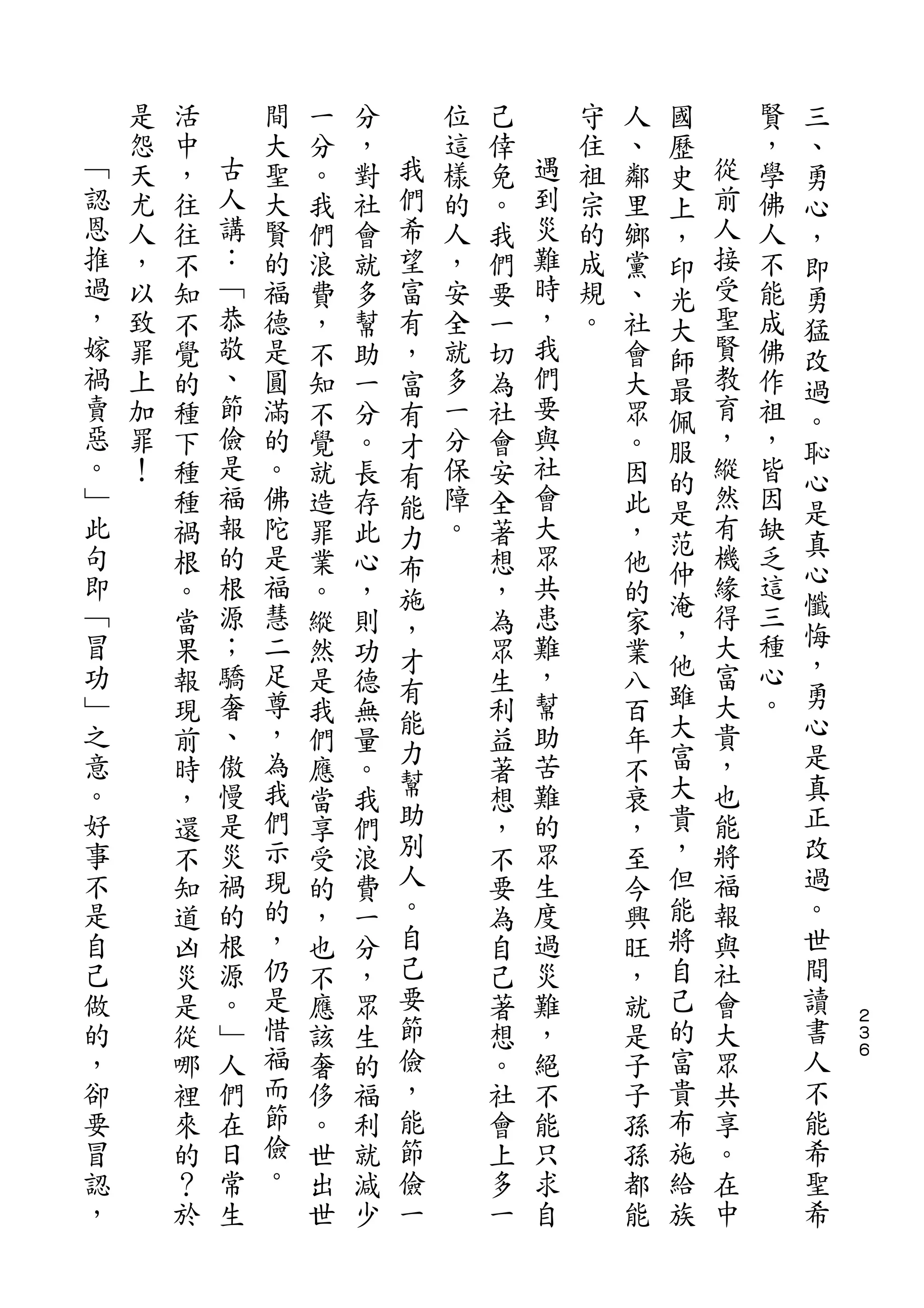 國           三
    是   活       間   一   分       位   己       守   人   歷       賢   、
﹁   怨   中   古   大   分   ，   我   這   倖   遇   住   、   史   從   ，   勇
認   天   ，   人   聖   。   對   們   樣   免   到   祖   鄰   上   前   學   心
恩   尤   往   講   大   我   社   希   的   。   災   宗   里   ，   人   佛   ，
推   人   往   ：   賢   們   會   望   人   我   難   的   鄉   印   接   人   即
過   ，   不   ﹁   的   浪   就   富   ，   們   時   成   黨   光   受   不   勇
，   以   知   恭   福   費   多   有   安   要   ，   規   、   大   聖   能   猛
嫁   致   不   敬   德   ，   幫   ，   全   一   我   。   社   師   賢   成   改
禍   罪   覺   、   是   不   助   富   就   切   們       會   最   教   佛   過
賣   上   的   節   圓   知   一   有   多   為   要       大   佩   育   作   。
惡   加   種   儉   滿   不   分   才   一   社   與       眾   服   ，   祖   恥
。   罪   下   是   的   覺   。   有   分   會   社       。   的   縱   ，   心
﹂   ！   種   福   。   就   長   能   保   安   會       因       然   皆
此           報                           大           是   有       是
        種       佛   造   存   力   障   全           此           因
句           的   陀               。       眾           范   機   缺   真
        禍           罪   此   布       著           ，   仲           心
即       根   根   是   業   心   施       想   共       他       緣   乏
﹁           源   福                       患           淹   得   這   懺
        。           。   ，   ，       ，           的   ，           悔
冒       當   ；   慧   縱   則   才       為   難       家       大   三
功       果   驕   二   然   功           眾   ，       業   他   富   種   ，
                足           有                       雖       心   勇
﹂       報   奢       是   德           生   幫       八       大
之           、   尊           能           助           大   貴   。   心
        現           我   無   力       利           百
意       前   傲   ，   們   量           益   苦       年   富   ，       是
。           慢   為           幫           難           大   也       真
        時           應   。           著           不
好       ，   是   我   當   我   助       想   的       衰   貴   能       正
事       還   災   們   享   們   別       ，   眾       ，   ，   將       改
不       不   禍   示   受   浪   人       不   生       至   但   福       過
是       知   的   現   的   費   。       要   度       今   能   報       。
自       道   根   的   ，   一   自       為   過       興   將   與       世
己       凶   源   ，   也   分   己       自   災       旺   自   社       間
做       災   。   仍   不   ，   要       己   難       ，   己   會       讀
的       是   ﹂   是   應   眾   節       著   ，       就   的   大       書   ２
                                                                    ３
，       從   人   惜   該   生   儉       想   絕       是   富   眾       人   ６

卻       哪   們   福   奢   的   ，       。   不       子   貴   共       不
要       裡   在   而   侈   福   能       社   能       子   布   享       能
冒       來   日   節   。   利   節       會   只       孫   施   。       希
認       的   常   儉   世   就   儉       上   求       孫   給   在       聖
，       ？   生   。   出   減   一       多   自       都   族   中       希
        於           世   少           一           能
 