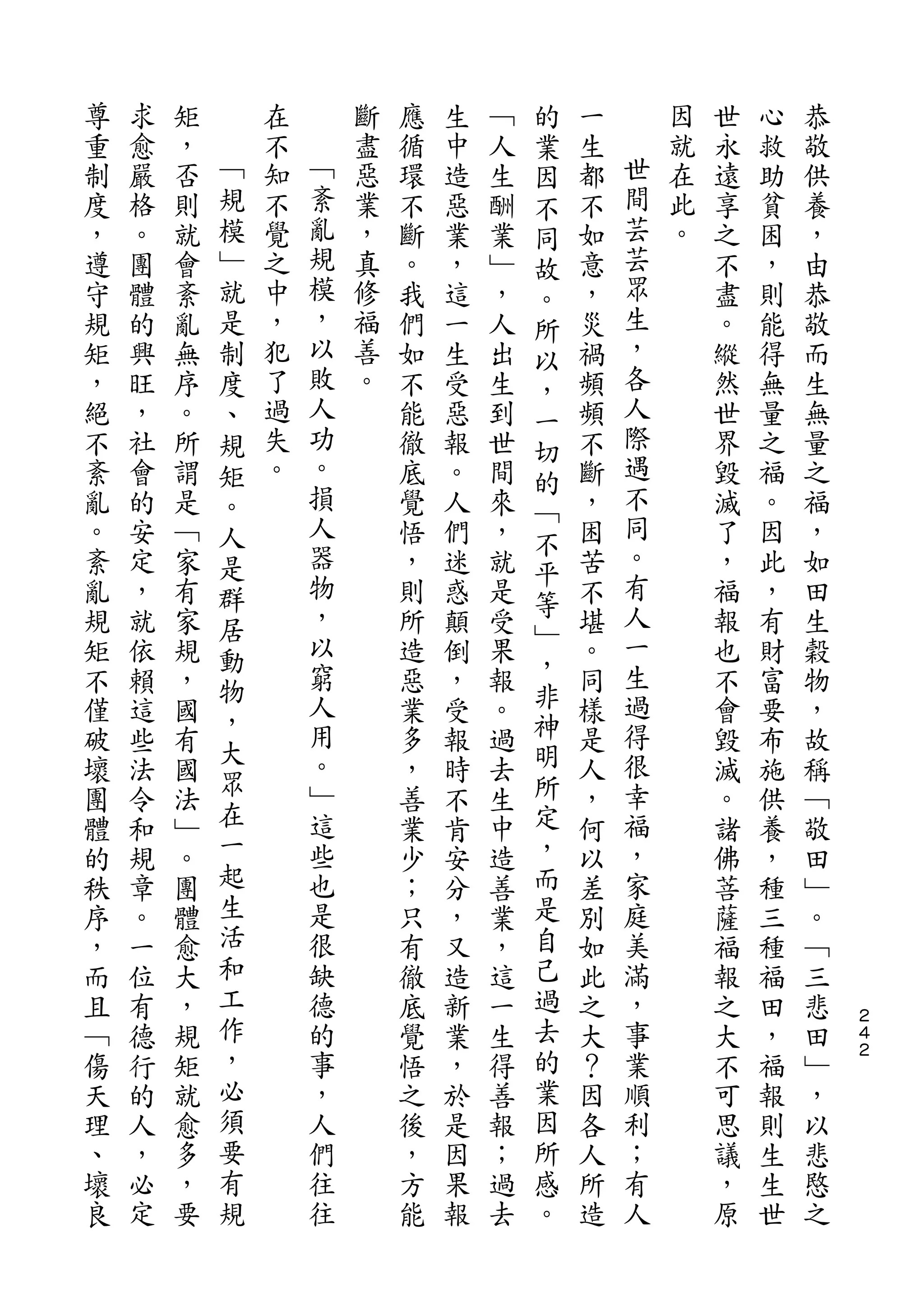 的
尊   求   矩       在       斷   應   生   ﹁   業   一       因   世   心   恭
重   愈   ，   ﹁   不   ﹁   盡   循   中   人   因   生   世   就   永   救   敬
制   嚴   否   規   知   紊   惡   環   造   生   不   都   間   在   遠   助   供
度   格   則   模   不   亂   業   不   惡   酬   同   不   芸   此   享   貧   養
，   。   就   ﹂   覺   規   ，   斷   業   業   故   如   芸   。   之   困   ，
遵   團   會   就   之   模   真   。   ，   ﹂   。   意   眾       不   ，   由
守   體   紊   是   中   ，   修   我   這   ，   所   ，   生       盡   則   恭
規   的   亂   制   ，   以   福   們   一   人   以   災   ，       。   能   敬
矩   興   無   度   犯   敗   善   如   生   出   ，   禍   各       縱   得   而
，   旺   序   、   了   人   。   不   受   生   一   頻   人       然   無   生
絕   ，   。   規   過   功       能   惡   到   切   頻   際       世   量   無
不   社   所   矩   失   。       徹   報   世   的   不   遇       界   之   量
紊   會   謂   。   。   損       底   。   間       斷   不       毀   福   之
                    人                   ﹁       同
亂   的   是   人               覺   人   來   不   ，           滅   。   福
。   安   ﹁   是       器       悟   們   ，       困   。       了   因   ，
                    物                   平       有
紊   定   家   群               ，   迷   就   等   苦           ，   此   如
亂   ，   有   居       ，       則   惑   是       不   人       福   ，   田
                    以                   ﹂       一
規   就   家   動               所   顛   受   ，   堪           報   有   生
矩   依   規   物       窮       造   倒   果       。   生       也   財   穀
不   賴   ，           人       惡   ，   報   非   同   過       不   富   物
            ，       用                   神       得
僅   這   國   大               業   受   。       樣           會   要   ，
破   些   有           。       多   報   過   明   是   很       毀   布   故
            眾       ﹂                   所       幸
壞   法   國                   ，   時   去       人           滅   施   稱
團   令   法   在       這       善   不   生   定   ，   福       。   供   ﹁
體   和   ﹂   一       些       業   肯   中   ，   何   ，       諸   養   敬
的   規   。   起       也       少   安   造   而   以   家       佛   ，   田
秩   章   團   生       是       ；   分   善   是   差   庭       菩   種   ﹂
序   。   體   活       很       只   ，   業   自   別   美       薩   三   。
，   一   愈   和       缺       有   又   ，   己   如   滿       福   種   ﹁
而   位   大   工       德       徹   造   這   過   此   ，       報   福   三
且   有   ，   作       的       底   新   一   去   之   事       之   田   悲   ２
                                                                    ４
﹁   德   規   ，       事       覺   業   生   的   大   業       大   ，   田   ２

傷   行   矩   必       ，       悟   ，   得   業   ？   順       不   福   ﹂
天   的   就   須       人       之   於   善   因   因   利       可   報   ，
理   人   愈   要       們       後   是   報   所   各   ；       思   則   以
、   ，   多   有       往       ，   因   ；   感   人   有       議   生   悲
壞   必   ，   規       往       方   果   過   。   所   人       ，   生   愍
良   定   要                   能   報   去       造           原   世   之
 