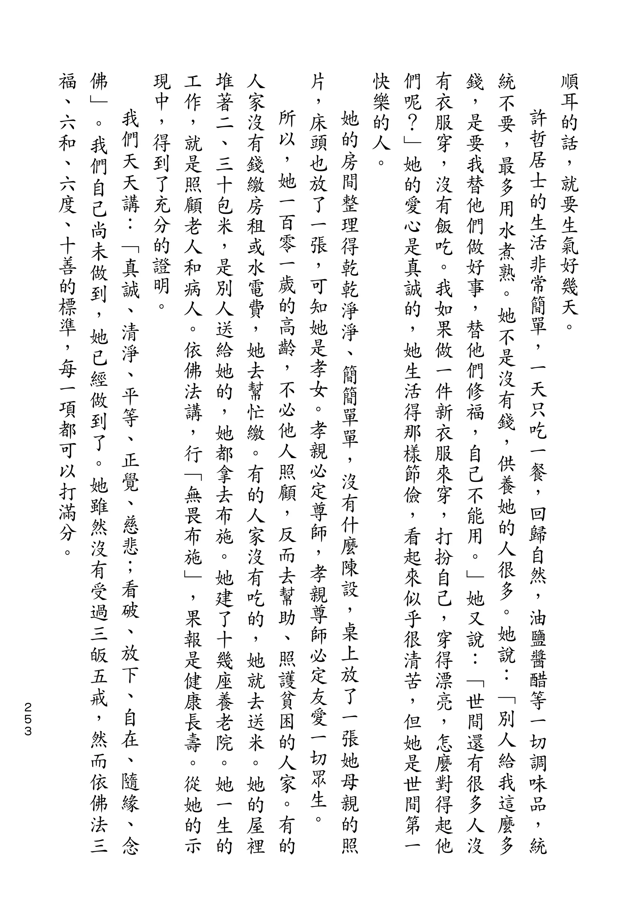 佛                                                   統
    福   ﹂       現   工   堆   人       片       快   們   有   錢   不       順
    、   。   我   中   作   著   家   所   ，   她   樂   呢   衣   ，   要   許   耳
    六   我   們   ，   ，   二   沒   以   床   的   的   ？   服   是   ，   哲   的
    和   們   天   得   就   、   有   ，   頭   房   人   ﹂   穿   要   最   居   話
    、   自   天   到   是   三   錢   她   也   間   。   她   ，   我   多   士   ，
    六   己   講   了   照   十   繳   一   放   整       的   沒   替   用   的   就
    度   尚   ：   充   顧   包   房   百   了   理       愛   有   他   水   生   要
    、   未   ﹁   分   老   米   租   零   一   得       心   飯   們   煮   活   生
    十   做   真   的   人   ，   或   一   張   乾       是   吃   做   熟   非   氣
    善   到   誠   證   和   是   水   歲   ，   乾       真   。   好   。   常   好
    的   ，   、   明   病   別   電   的   可   淨       誠   我   事   她   簡   幾
    標   她   清   。   人   人   費   高   知   淨       的   如   ，   不   單   天
    準       淨       。   送   ，   齡   她   、       ，   果   替       ，   。
        已                       ，                           是   一
    ，       、       依   給   她       是   簡       她   做   他
    每   經                       不   孝                       沒   天
        做   平       佛   她   去           簡       生   一   們   有
    一       等       法   的   幫   必   女   單       活   件   修       只
    項   到                       他   。                       錢   吃
        了   、       講   ，   忙           單       得   新   福   ，
    都       正       ，   她   繳   人   孝   ，       那   衣   ，       一
    可   。           行   都   。   照   親           樣   服   自   供   餐
    以   她   覺                       必   沒                   養
                    ﹁   拿   有   顧               節   來   己       ，
    打   雖   、                   ，   定   有                   她   回
            慈       無   去   的           什       儉   穿   不
    滿   然           畏   布   人   反   尊           ，   ，   能   的   歸
    分   沒   悲                   而   師   麼                   人   自
                    布   施   家                   看   打   用
    。   有   ；       施   。   沒   去   ，   陳       起   扮   。   很   然
        受   看       ﹂   她   有   幫   孝   設       來   自   ﹂   多   ，
        過   破       ，   建   吃   助   親   ，       似   己   她   。   油
        三   、       果   了   的   、   尊   桌       乎   ，   又   她   鹽
        皈   放       報   十   ，   照   師   上       很   穿   說   說   醬
        五   下       是   幾   她   護   必   放       清   得   ：   ：   醋
        戒   、       健   座   就   貧   定   了       苦   漂   ﹁   ﹁   等
２
５       ，   自       康   養   去   困   友   一       ，   亮   世   別   一
３       然   在       長   老   送   的   愛   張       但   ，   間   人   切
        而   、       壽   院   米   人   一   她       她   怎   還   給   調
        依   隨       。   。   。   家   切   母       是   麼   有   我   味
        佛   緣       從   她   她   。   眾   親       世   對   很   這   品
        法   、       她   一   的   有   生   的       間   得   多   麼   ，
        三   念       的   生   屋   的   。   照       第   起   人   多   統
                    示   的   裡                   一   他   沒
 