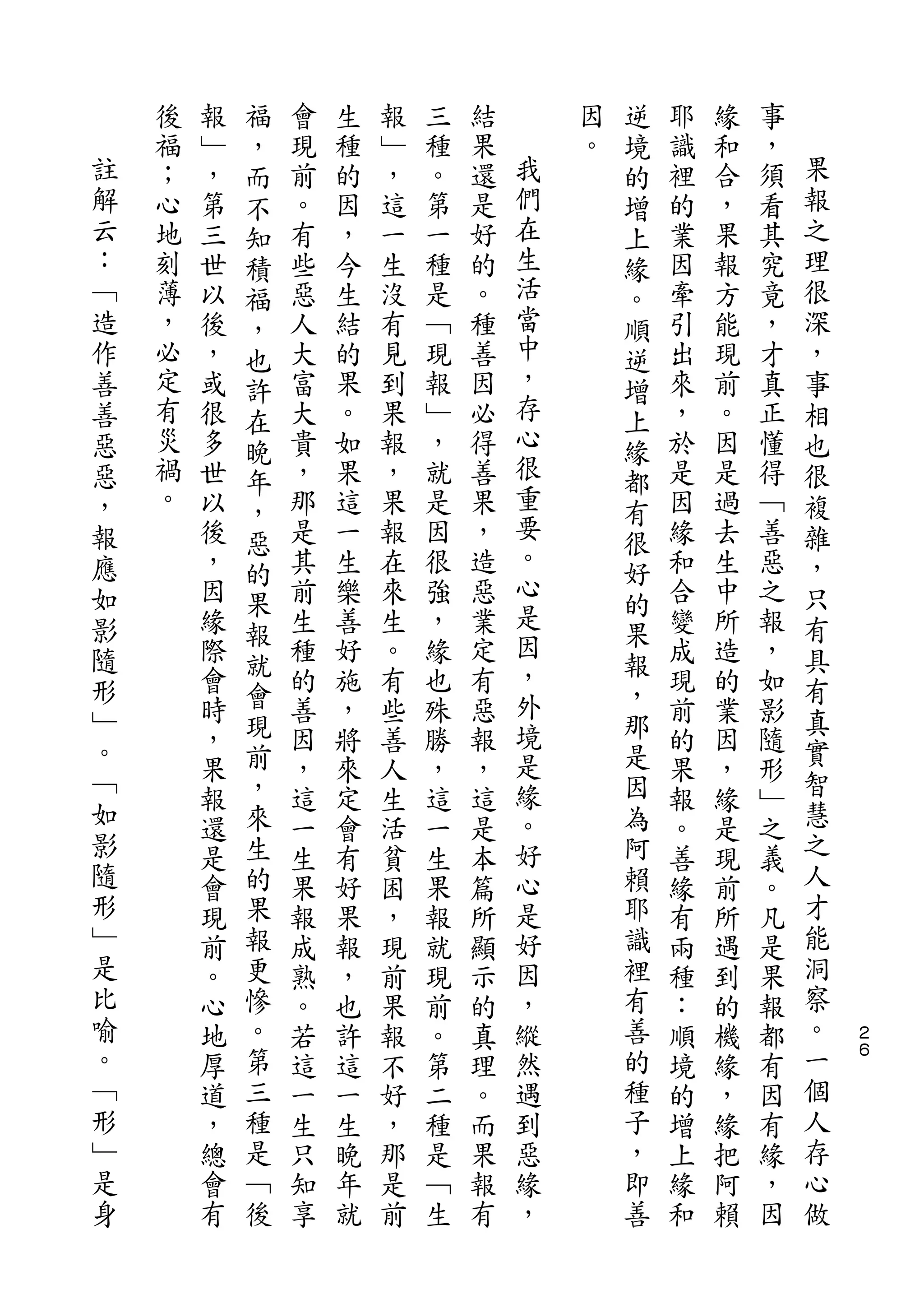福                               逆
    後   報   ，   會   生   報   三   結       因   境   耶   緣   事
註   福   ﹂   而   現   種   ﹂   種   果   我   。   的   識   和   ，   果
解   ；   ，   不   前   的   ，   。   還   們       增   裡   合   須   報
云   心   第   知   。   因   這   第   是   在       上   的   ，   看   之
：   地   三   積   有   ，   一   一   好   生       緣   業   果   其   理
﹁   刻   世   福   些   今   生   種   的   活       。   因   報   究   很
造   薄   以   ，   惡   生   沒   是   。   當       順   牽   方   竟   深
作   ，   後   也   人   結   有   ﹁   種   中       逆   引   能   ，   ，
善   必   ，   許   大   的   見   現   善   ，       增   出   現   才   事
善   定   或   在   富   果   到   報   因   存       上   來   前   真   相
惡   有   很   晚   大   。   果   ﹂   必   心       緣   ，   。   正   也
惡   災   多   年   貴   如   報   ，   得   很       都   於   因   懂   很
，   禍   世       ，   果   ，   就   善   重           是   是   得   複
            ，                       要       有
報   。   以       那   這   果   是   果               因   過   ﹁   雜
            惡                       。       很
應       後   的   是   一   報   因   ，           好   緣   去   善   ，
如       ，       其   生   在   很   造   心           和   生   惡   只
            果                       是       的
影       因   報   前   樂   來   強   惡           果   合   中   之   有
隨       緣       生   善   生   ，   業   因           變   所   報   具
        際   就   種   好   。   緣   定   ，       報   成   造   ，
形           會                               ，               有
        會       的   施   有   也   有   外           現   的   如
﹂           現                       境       那               真
。       時       善   ，   些   殊   惡               前   業   影   實
        ，   前   因   將   善   勝   報   是       是   的   因   隨
﹁           ，                       緣       因               智
        果       ，   來   人   ，   ，               果   ，   形
如       報   來   這   定   生   這   這   。       為   報   緣   ﹂   慧
影       還   生   一   會   活   一   是   好       阿   。   是   之   之
隨       是   的   生   有   貧   生   本   心       賴   善   現   義   人
形       會   果   果   好   困   果   篇   是       耶   緣   前   。   才
﹂       現   報   報   果   ，   報   所   好       識   有   所   凡   能
是       前   更   成   報   現   就   顯   因       裡   兩   遇   是   洞
比       。   慘   熟   ，   前   現   示   ，       有   種   到   果   察
喻       心   。   。   也   果   前   的   縱       善   ：   的   報   。   ２
。       地   第   若   許   報   。   真   然       的   順   機   都   一   ６
﹁       厚   三   這   這   不   第   理   遇       種   境   緣   有   個
形       道   種   一   一   好   二   。   到       子   的   ，   因   人
﹂       ，   是   生   生   ，   種   而   惡       ，   增   緣   有   存
是       總   ﹁   只   晚   那   是   果   緣       即   上   把   緣   心
身       會   後   知   年   是   ﹁   報   ，       善   緣   阿   ，   做
        有       享   就   前   生   有               和   賴   因
 