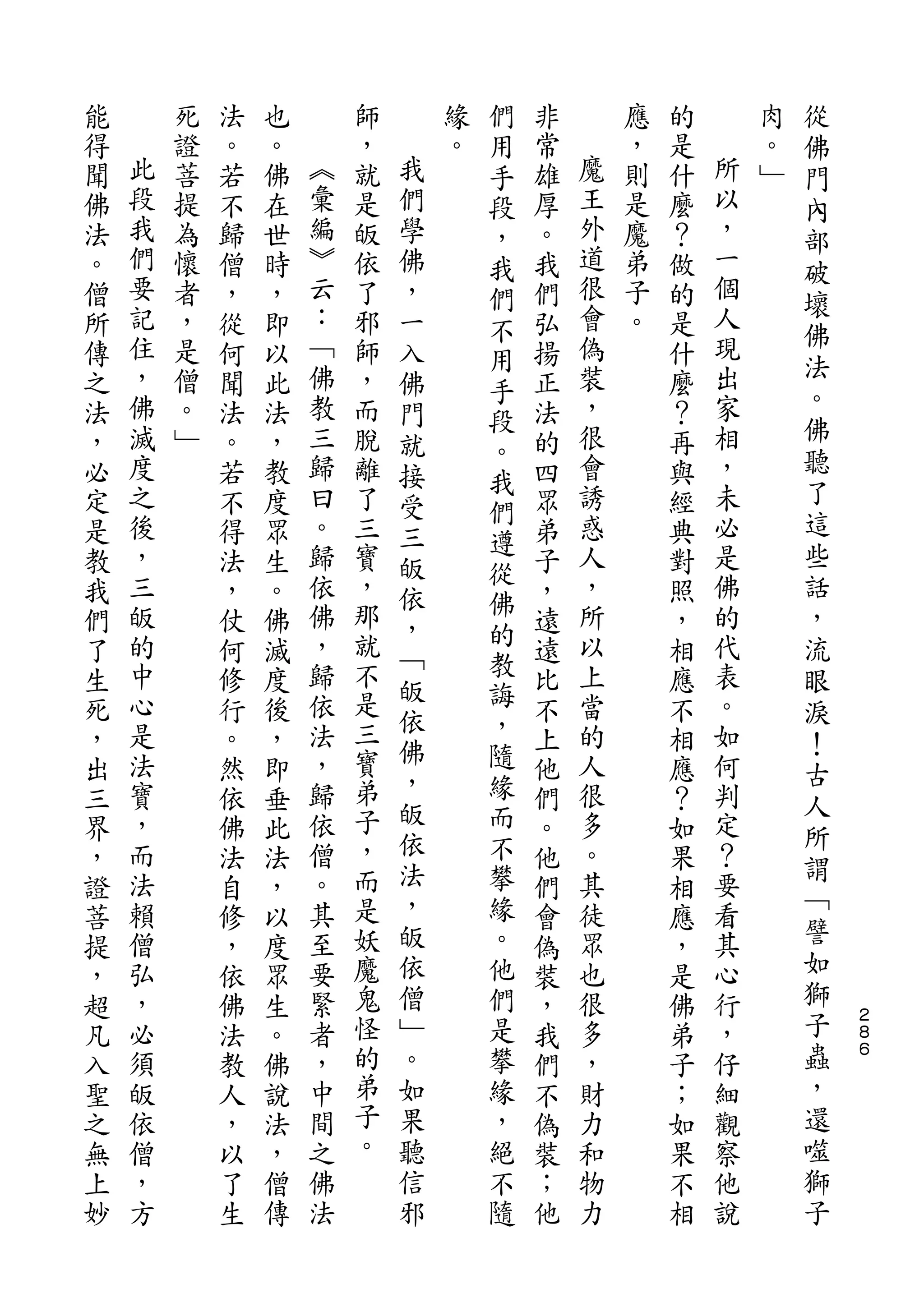 們                           從
能       死   法   也       師       緣   用   非       應   的       肉   佛
得   此   證   。   。   ︽   ，   我   。   手   常   魔   ，   是   所   。   門
聞   段   菩   若   佛   彙   就   們       段   雄   王   則   什   以   ﹂   內
佛   我   提   不   在   編   是   學       ，   厚   外   是   麼   ，       部
法   們   為   歸   世   ︾   皈   佛       我   。   道   魔   ？   一       破
。   要   懷   僧   時   云   依   ，       們   我   很   弟   做   個
    記               ：                       會           人       壞
僧       者   ，   ，       了   一       不   們       子   的           佛
所   住   ，   從   即   ﹁   邪   入       用   弘   偽   。   是   現
    ，   是           佛   師                   裝           出       法
傳           何   以           佛       手   揚           什
之   佛   僧   聞   此   教   ，               正   ，       麼   家       。
                            門       段
法   滅   。   法   法   三   而               法   很       ？   相       佛
                            就       。
，   度   ﹂   。   ，   歸   脫   接           的   會       再   ，       聽
                                    我                           了
必   之       若   教   曰   離   受           四   誘       與   未
    後               。               們       惑           必       這
定           不   度       了   三           眾           經
    ，               歸   三           遵       人           是       些
是           得   眾           皈       從   弟           典
教   三       法   生   依   寶   依           子   ，       對   佛       話
    皈               佛   ，           佛       所           的       ，
我           ，   。           ，       的   ，           照
們   的       仗   佛   ，   那   ﹁           遠   以       ，   代       流
了   中       何   滅   歸   就           教   遠   上       相   表
                            皈       誨                           眼
生   心       修   度   依   不               比   當       應   。       淚
    是               法   是   依       ，       的           如
死           行   後           佛           不           不           ！
，   法       。   ，   ，   三           隨   上   人       相   何
                            ，       緣                           古
出   寶       然   即   歸   寶               他   很       應   判       人
三   ，       依   垂   依   弟   皈       而   們   多       ？   定
                        子   依       不                           所
界   而       佛   此   僧                   。   。       如   ？       謂
，   法       法   法   。   ，   法       攀   他   其       果   要
    賴               其   而   ，       緣       徒           看       ﹁
證           自   ，                       們           相           譬
菩   僧       修   以   至   是   皈       。   會   眾       應   其
提   弘       ，   度   要   妖   依       他   偽   也       ，   心       如
，   ，       依   眾   緊   魔   僧       們   裝   很       是   行       獅
超   必       佛   生   者   鬼   ﹂       是   ，   多       佛   ，       子   ２
                                                                    ８
凡   須       法   。   ，   怪   。       攀   我   ，       弟   仔       蟲   ６

入   皈       教   佛   中   的   如       緣   們   財       子   細       ，
聖   依       人   說   間   弟   果       ，   不   力       ；   觀       還
之   僧       ，   法   之   子   聽       絕   偽   和       如   察       噬
無   ，       以   ，   佛   。   信       不   裝   物       果   他       獅
上   方       了   僧   法       邪       隨   ；   力       不   說       子
妙           生   傳                       他           相
 