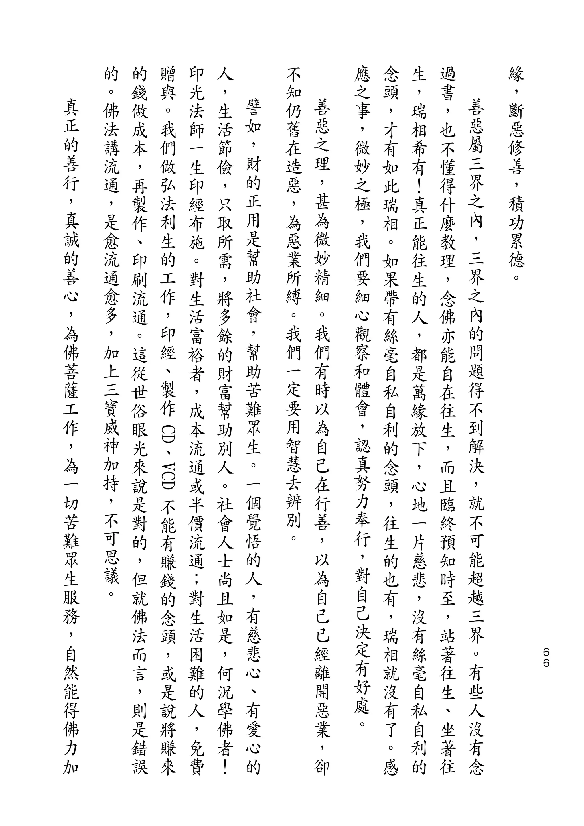 的   的   贈            印   人       不       應   念   生   過       緣
真   。   錢   與            光   ，   譬   知   善   之   頭   ，   書   善   ，
正   佛   做   。            法   生   如   仍   惡   事   ，   瑞   ，   惡   斷
的   法   成   我            師   活   ，   舊   之   ，   才   相   也   屬   惡
善   講   本   們            一   節   財   在   理   微   有   希   不   三   修
行   流   ，   做            生   儉   的   造   ，   妙   如   有   懂   界   善
，   通   再   弘            印   ，   正   惡   甚   之   此   ！   得   之   ，
真   ，   製   法            經   只   用   ，   為   極   瑞   真   什   內   積
誠   是   作   利            布   取   是   為   微   ，   相   正   麼   ，   功
的   愈   、   生            施   所   幫   惡   妙   我   。   能   教   三   累
善   流   印   的            。   需   助   業   精   們   如   往   理   界   德
心   通   刷   工            對   ，   社   所   細   要   果   生   ，   之   。
，   愈   流   作            生   將   會   縛   。   細   帶   的   念   內
為   多   通   ，            活   多   ，   。   我   心   有   人   佛   的
佛   ，   。   印            富   餘   幫   我   們   觀   絲   ，   亦   問
菩   加   這   經            裕   的   助   們   有   察   毫   都   能   題
薩   上   從   、            者   財   苦   一   時   和   自   是   自   得
工   三   世   製            ，   富   難   定   以   體   私   萬   在   不
作   寶   俗   作            成   幫   眾   要   為   會   自   緣   往   到
，   威   眼    、           本   助   生   用   自   ，   利   放   生   解
                 C D




為   神   光                流   別   。   智   己   認   的   下   ，   決
一   加   來                通   人   一   慧   在   真   念   ，   而   ，
                 V C D




切   持   說                或   。   個   去   行   努   頭   心   且   就
苦   ，   是   不            半   社   覺   辨   善   力   ，   地   臨   不
難   不   對   能            價   會   悟   別   ，   奉   往   一   終   可
眾   可   的   有            流   人   的   。   以   行   生   片   預   能
生   思   ，   賺            通   士   人       為   ，   的   慈   知   超
服   議   但   錢            ；   尚   ，       自   對   也   悲   時   越
務   。   就   的            對   且   有       己   自   有   ，   至   三
，       佛   念            生   如   慈       已   己   ，   沒   ，   界
自       法   頭            活   是   悲       經   決   瑞   有   站   。       ６
然       而   ，            困   ，   心       離   定   相   絲   著   有       ６

能       言   或            難   何   、       開   有   就   毫   往   些
得       ，   是            的   況   有       惡   好   沒   自   生   人
佛       則   說            人   學   愛       業   處   有   私   、   沒
力       是   將            ，   佛   心       ，   。   了   自   坐   有
加       錯   賺            免   者   的       卻       。   利   著   念
        誤   來            費   ！                   感   的   往
 