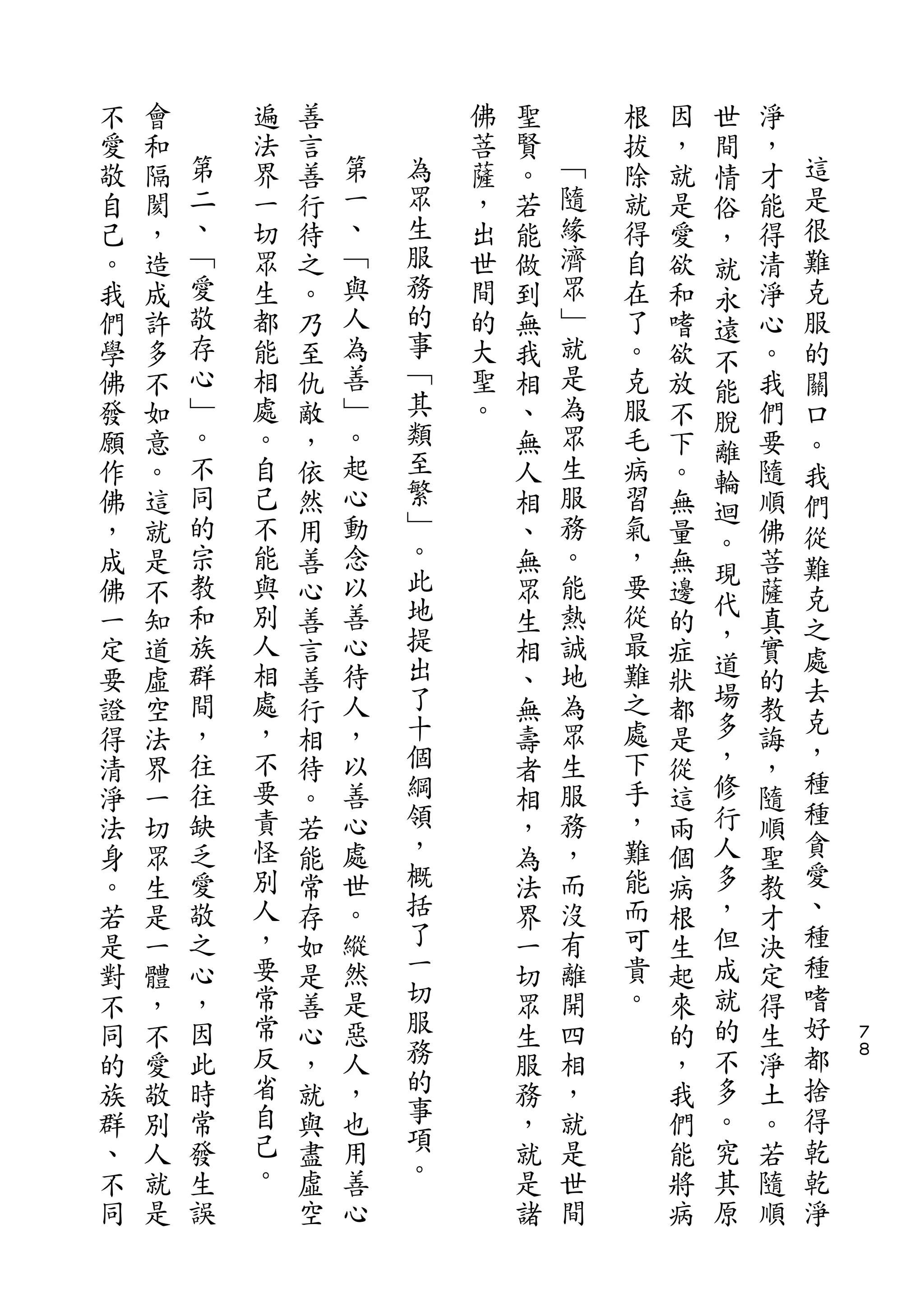 世
不   會       遍   善           佛   聖       根   因   間   淨
愛   和   第   法   言   第       菩   賢   ﹁   拔   ，   情   ，   這
敬   隔   二   界   善   一   為   薩   。   隨   除   就   俗   才   是
自   閡   、   一   行   、   眾   ，   若   緣   就   是   ，   能   很
己   ，   ﹁   切   待   ﹁   生   出   能   濟   得   愛   就   得   難
。   造   愛   眾   之   與   服   世   做   眾   自   欲   永   清   克
我   成   敬   生   。   人   務   間   到   ﹂   在   和   遠   淨   服
們   許   存   都   乃   為   的   的   無   就   了   嗜       心   的
                        事                       不
學   多   心   能   至   善       大   我   是   。   欲   能   。   關
佛   不   ﹂   相   仇   ﹂   ﹁   聖   相   為   克   放       我   口
                        其                       脫
發   如   。   處   敵   。       。   、   眾   服   不   離   們   。
願   意   不   。   ，   起   類       無   生   毛   下       要   我
                        至                       輪
作   。   同   自   依   心           人   服   病   。       隨   們
        的           動   繁           務           迴
佛   這       己   然               相       習   無       順   從
        宗   不       念   ﹂           。   氣       。
，   就           用               、           量   現   佛   難
成   是   教   能   善   以   。       無   能   ，   無       菩
                        此                       代       克
佛   不   和   與   心   善           眾   熱   要   邊       薩   之
        族   別       心   地           誠   從       ，
一   知           善               生           的   道   真   處
定   道   群   人   言   待   提       相   地   最   症       實
            相           出               難       場       去
要   虛   間       善   人           、   為       狀       的
        ，   處       ，   了           眾   之       多       克
證   空           行               無           都       教   ，
得   法   往   ，   相   以   十       壽   生   處   是   ，   誨
        往   不       善   個           服   下       修       種
清   界           待               者           從       ，
淨   一   缺   要   。   心   綱       相   務   手   這   行   隨   種
法   切   乏   責   若   處   領       ，   ，   ，   兩   人   順   貪
身   眾   愛   怪   能   世   ，       為   而   難   個   多   聖   愛
。   生   敬   別   常   。   概       法   沒   能   病   ，   教   、
若   是   之   人   存   縱   括       界   有   而   根   但   才   種
是   一   心   ，   如   然   了       一   離   可   生   成   決   種
對   體   ，   要   是   是   一       切   開   貴   起   就   定   嗜
不   ，   因   常   善   惡   切       眾   四   。   來   的   得   好   ７
同   不   此   常   心   人   服       生   相       的   不   生   都   ８

的   愛   時   反   ，   ，   務       服   ，       ，   多   淨   捨
族   敬   常   省   就   也   的       務   就       我   。   土   得
群   別   發   自   與   用   事       ，   是       們   究   。   乾
、   人   生   己   盡   善   項       就   世       能   其   若   乾
不   就   誤   。   虛   心   。       是   間       將   原   隨   淨
同   是           空               諸           病       順
 