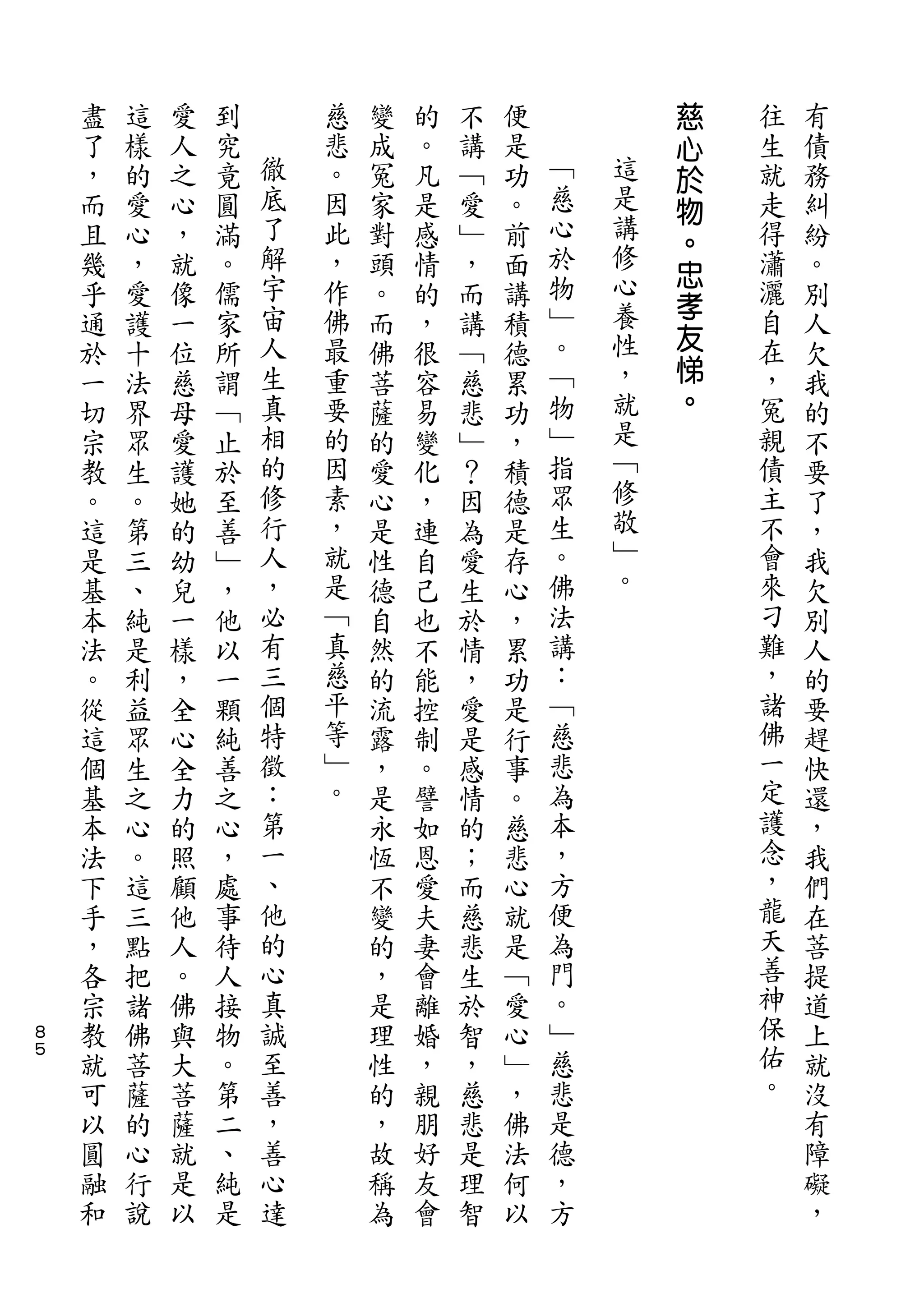 慈
    盡   這   愛   到       慈   變   的   不   便           心   往   有
    了   樣   人   究   徹   悲   成   。   講   是   ﹁       於   生   債
    ，   的   之   竟   底   。   冤   凡   ﹁   功   慈   這   物   就   務
    而   愛   心   圓   了   因   家   是   愛   。   心   是       走   糾
                                                講   。
    且   心   ，   滿   解   此   對   感   ﹂   前   於           得   紛
                    宇                       物   修   忠
    幾   ，   就   。       ，   頭   情   ，   面           孝   瀟   。
    乎   愛   像   儒   宙   作   。   的   而   講   ﹂   心       灑   別
                    人   佛                   。   養   友   自
    通   護   一   家           而   ，   講   積                   人
    於   十   位   所   生   最   佛   很   ﹁   德   ﹁   性   悌   在   欠
    一   法   慈   謂   真   重   菩   容   慈   累   物   ，   。   ，   我
    切   界   母   ﹁   相   要   薩   易   悲   功   ﹂   就       冤   的
    宗   眾   愛   止   的   的   的   變   ﹂   ，   指   是       親   不
    教   生   護   於   修   因   愛   化   ？   積   眾   ﹁       債   要
    。   。   她   至   行   素   心   ，   因   德   生   修       主   了
    這   第   的   善   人   ，   是   連   為   是   。   敬       不   ，
    是   三   幼   ﹂   ，   就   性   自   愛   存   佛   ﹂       會   我
    基   、   兒   ，   必   是   德   己   生   心   法   。       來   欠
    本   純   一   他   有   ﹁   自   也   於   ，   講           刁   別
    法   是   樣   以   三   真   然   不   情   累   ：           難   人
    。   利   ，   一   個   慈   的   能   ，   功   ﹁           ，   的
    從   益   全   顆   特   平   流   控   愛   是   慈           諸   要
    這   眾   心   純   徵   等   露   制   是   行   悲           佛   趕
    個   生   全   善   ：   ﹂   ，   。   感   事   為           一   快
    基   之   力   之   第   。   是   譬   情   。   本           定   還
    本   心   的   心   一       永   如   的   慈   ，           護   ，
    法   。   照   ，   、       恆   恩   ；   悲   方           念   我
    下   這   顧   處   他       不   愛   而   心   便           ，   們
    手   三   他   事   的       變   夫   慈   就   為           龍   在
    ，   點   人   待   心       的   妻   悲   是   門           天   菩
    各   把   。   人   真       ，   會   生   ﹁   。           善   提
８   宗   諸   佛   接   誠       是   離   於   愛   ﹂           神   道
５
    教   佛   與   物   至       理   婚   智   心   慈           保   上
    就   菩   大   。   善       性   ，   ，   ﹂   悲           佑   就
    可   薩   菩   第   ，       的   親   慈   ，   是           。   沒
    以   的   薩   二   善       ，   朋   悲   佛   德               有
    圓   心   就   、   心       故   好   是   法   ，               障
    融   行   是   純   達       稱   友   理   何   方               礙
    和   說   以   是           為   會   智   以                   ，
 