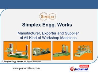 Simplex Engg. Works
                 Manufacturer, Exporter and Supplier
                  of All Kind of Workshop Machines




© Simplex Engg. Works. All Rights Reserved


           www.planomillers.com
 