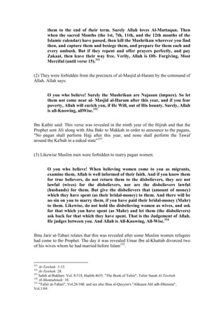 them to the end of their term. Surely Allah loves Al-Muttaqun. Then
        when the sacred Months (the 1st, 7th, 11th, and the 12th months of the
        Islamic calendar) have passed, then kill the Mushrikun wherever you find
        then, and capture them and besiege them, and prepare for them each and
        every ambush. But if they repent and offer prayers perfectly, and pay
        Zakaat, then leave their way free. Verily, Allah is Oft- Forgiving, Most
        Merciful (until verse 15).331


(2) They were forbidden from the precincts of al-Masjid al-Haram by the command of
Allah. Allah says:


        O you who believe! Surely the Mushrikun are Najasun (impure). So let
        them not come near al- Masjid al-Haram after this year, and if you fear
        poverty, Allah will enrich you, if He Will, out of His bounty. Surely, Allah
        is all-Knowing, allWise.332


Ibn Kathir said: This verse was revealed in the ninth year of the Hijrah and that the
Prophet sent Ali along with Abu Bakr to Makkah in order to announce to the pagans,
"No pagan shall perform Hajj after this year, and none shall perform the Tawaf
around the Ka'bah in a naked state"333.


(3) Likewise Muslim men were forbidden to marry pagan women:


        O you who believe! When believing women come to you as migrants,
        examine them, Allah is well informed of their faith. And if you know them
        for true believers, do not return them to the disbelievers, they are not
        lawful (wives) for the disbelievers, nor are the disbelievers lawful
        (husbands) for them. But give the disbelievers that (amount of money)
        which they have spent (as their bridal-money) to them. And there will be
        no sin on you to marry them, if you have paid their bridal-money (Mahr)
        to them. Likewise, do not hold the disbelieving women as wives, and ask
        for that which you have spent (as Mahr) and let them (the disbelievers)
        ask back for that which they have spent. That is the Judgement of Allah.
        He judges between you. And Allah is All-Knowing, All-Wise.334


Ibnu Jarir at-Tabari relates that this was revealed after some Muslim women refugees
had come to the Prophet. The day it was revealed Umar Ibn al-Khattab divorced two
of his wives whom he had married before Islam335.



331
    At-Tawbah: 1-15.
332
    At-Tawbah: 28.
333
    Sahih al-Bukhari: Vol. 8/318, Hadith 4655. "The Book of Tafsir", Tafsir Surah At-Tawbah.
334
    Al-Mumtahinah: 10.
335
    "Tafsir at-Tabari", Vol.26/100, and see also Ibnu al-Qayyim's "Ahkaam Ahl adh-Dhimma",
Vol.1/69.
 