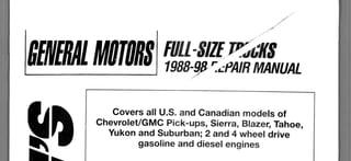 FULL-SHE
1988-9£r^PAIR MANUAL
Covers all U.S. and Canadian models of
Chevrolet/GMC Pick-ups, Sierra, Blazer, Tahoe,
Yukon and Suburban; 2 and 4 wheel drive
gasoline and diesel engines
ABODE
FGHI
by Thomas A Mellon, A.S.E., SAE.
Automotive
Books
PUBLISHED BY HAYNES NORTH AMERICA. Inc.
AimDMCTIVIr
S)
ASSOCIATION
Manufactured in USA
© 1996 Haynes North America,Inc.
ISBN 0-8019-9102-1
Library of Congress Catalog Card No. 98-74837
5678901234 9876543210
Haynes Publishing Group
Sparkford Nr Yeovil
Somerset BA22 7JJ England
Haynes North America, Inc
861 Lawrence Drive
Newbury Park
California 91320 USA
3N3
Chilton is a registeredtrademark of W.G. Nichols, Inc., and has been licensedto Haynes North America,Inc.
 