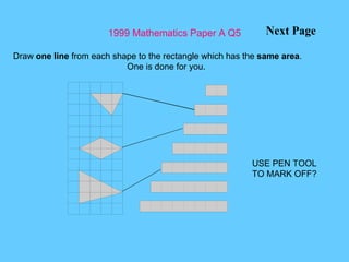 1999 Mathematics Paper A Q5 Next Page Draw  one line  from each shape to the rectangle which has the  same area . One is done for you. USE PEN TOOL TO MARK OFF? 