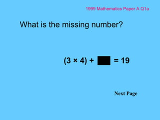 1999 Mathematics Paper A Q1a Next Page (3 × 4) +  = 19   What is the missing number? 