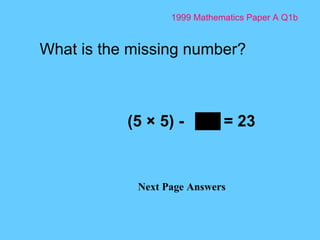 1999 Mathematics Paper A Q1b Next Page Answers (5 × 5) -  = 23   What is the missing number? 