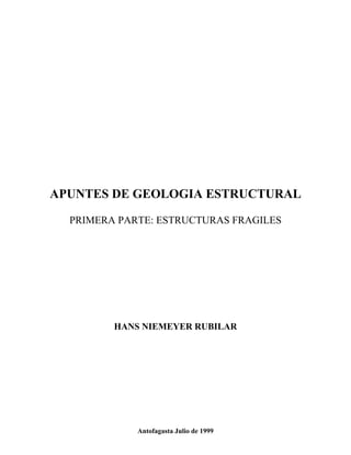 APUNTES DE GEOLOGIA ESTRUCTURAL
PRIMERA PARTE: ESTRUCTURAS FRAGILES
HANS NIEMEYER RUBILAR
Antofagasta Julio de 1999
 