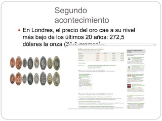 Segundo
acontecimiento
 En Londres, el precio del oro cae a su nivel
más bajo de los últimos 20 años: 272,5
dólares la onza (31,1 gramos)
 