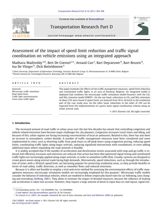 Assessment of the impact of speed limit reduction and trafﬁc signal
coordination on vehicle emissions using an integrated approach
Madhava Madireddy a,b
, Bert De Coensel a,⇑
, Arnaud Can a
, Bart Degraeuwe b
, Bart Beusen b
,
Ina De Vlieger b
, Dick Botteldooren a
a
Ghent University, Department of Information Technology, Acoustics Research Group, St.-Pietersnieuwstraat 41, B-9000 Ghent, Belgium
b
Flemish Institute for Technological Research, Boeretang 200, B-2400 Mol, Belgium
a r t i c l e i n f o
Keywords:
Microscopic trafﬁc simulation
Road speed limits
Trafﬁc light synchronization
Green wave trafﬁc lights
a b s t r a c t
This paper examines the effects of two trafﬁc management measures, speed limit reduction
and coordinated trafﬁc lights, in an area of Antwerp, Belgium. An integrated model is
deployed that combines the microscopic trafﬁc simulation model Paramics with the CO2
and NOX emission model VERSIT+. On the one hand, reductions in CO2 and NOX emissions
of about 25% were found if speed limits are lowered from 50 to 30 km/h in the residential
part of the case study area. On the other hand, reductions in the order of 10% can be
expected from the implementation of a green wave signal coordination scheme along an
urban arterial road.
Ó 2011 Elsevier Ltd. All rights reserved.
1. Introduction
The increased amount of road trafﬁc in urban areas over the last few decades has meant that controlling congestion and
vehicle related emissions have become major challenges for city planners. Congestion increases travel times and idling, and
because of this, urban regions are facing increasing concentrations of local air pollutants. Related to this, there has also been
an increase in atmospheric carbon dioxide. A number of trafﬁc management measures have been considered and some
implemented in cities, such as diverting trafﬁc from peak hours to off-peak hours using congestion pricing, reducing speed
limits, coordinating trafﬁc lights along major arterials, replacing signalized intersections with roundabouts, or even adding
additional lanes where expanding the road network is feasible.
It is widely accepted that if the number of acceleration and deceleration events associated with stop-and-go trafﬁc is re-
duced, fuel efﬁciency increases and emissions are reduced. One action has been that optimized signal timing and coordinated
trafﬁc lights are increasingly applied along major arterials, in order to smoothen trafﬁc ﬂow. Usually, systems are designed to
create green waves along arterial roads facing high demands. Alternatively, speed reductions, such as through the introduc-
tion of zones with a 30 km/h speed limit, are becoming popular for protecting residential areas, as they provide beneﬁts in
terms of road safety, trafﬁc diversion, as well as smoother ﬂows and reduced emissions.
Because it is often not feasible to employ a trial-and-error method for assessing the environmental effects of trafﬁc man-
agement measures, microscopic simulation models are increasingly employed for this purpose.1
Microscopic trafﬁc models
consider the behavior of individual vehicles, which are modeled to follow empirically based rules for car following, lane chang-
ing and overtaking (Helbing, 2001). They allow to estimate the impact of detailed measures, because the inﬂuence of braking
and acceleration is taken into account. However, they require a large amount of detail in input data on road layout, signal tim-
1361-9209/$ - see front matter Ó 2011 Elsevier Ltd. All rights reserved.
doi:10.1016/j.trd.2011.06.001
⇑ Corresponding author. Tel.: +32 92649994; fax: +32 92649969.
E-mail address: bert.decoensel@intec.ugent.be (B. De Coensel).
1
De Coensel et al. (2007), for example, examined the case of noise emissions and Smit and McBroom (2009) air pollutants.
Transportation Research Part D 16 (2011) 504–508
Contents lists available at ScienceDirect
Transportation Research Part D
journal homepage: www.elsevier.com/locate/trd
 