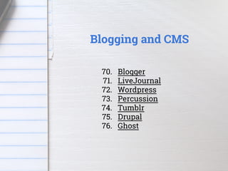 70. Blogger
71. LiveJournal
72. Wordpress
73. Percussion
74. Tumblr
75. Drupal
76. Ghost
Blogging & CMS
Blogging and CMS
7...